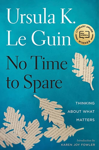 No Time To Spare: Thinking About What Matters, by Ursula K. Le Guin - A Review
